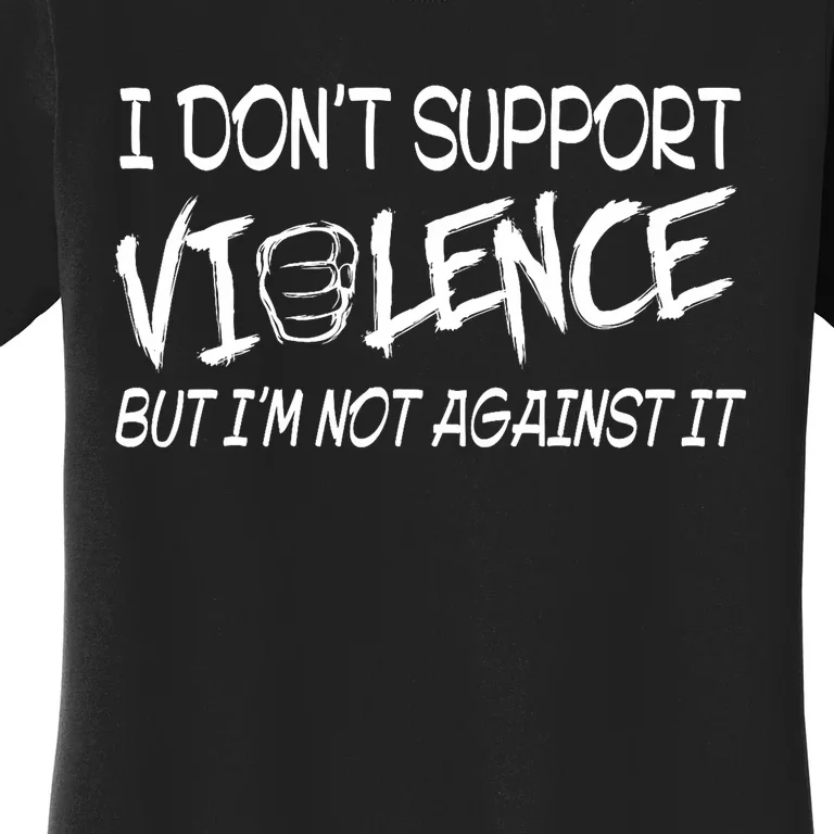 I Don’T Support Violence But I’M Not Against It Funny Women's T-Shirt