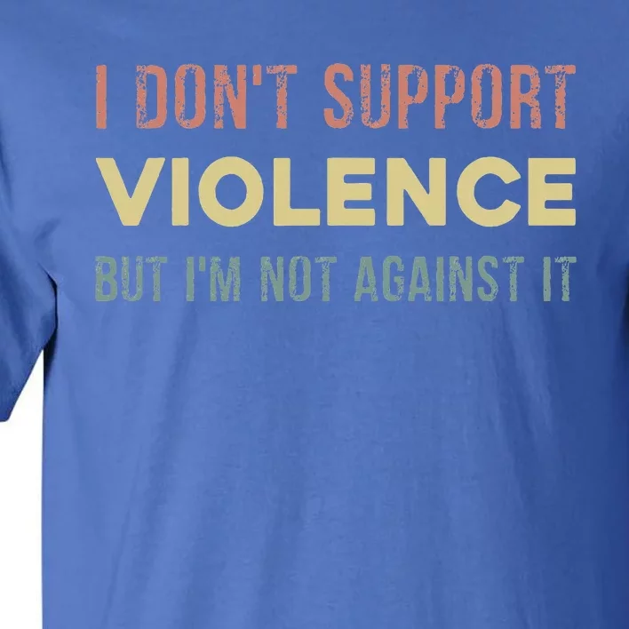 I DonT Support Violence But IM Not Against It Tall T-Shirt