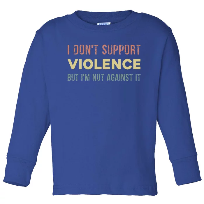 I DonT Support Violence But IM Not Against It Toddler Long Sleeve Shirt