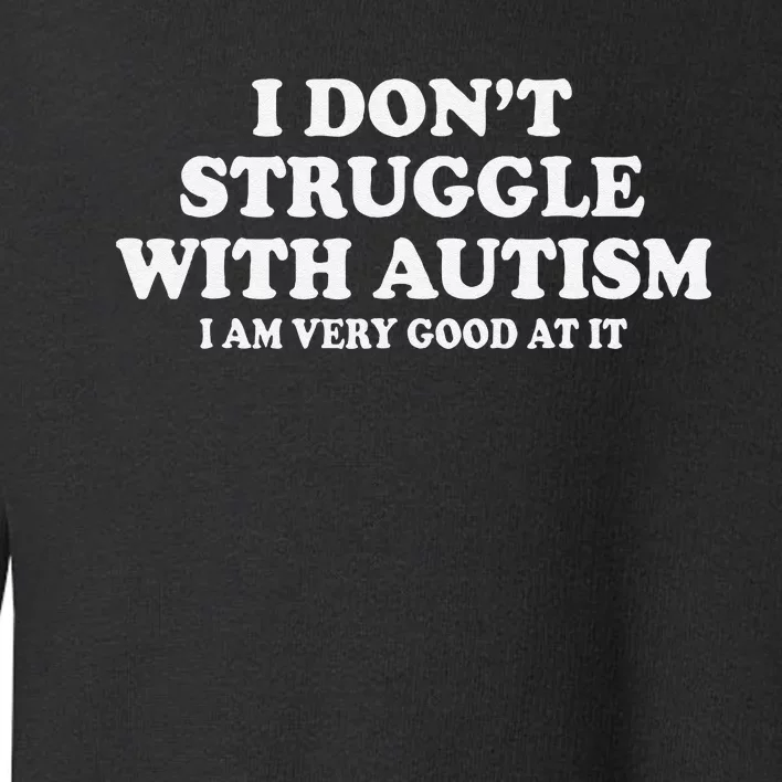 I DonT Struggle With Autism I Am Very Good At It Gift Toddler Sweatshirt