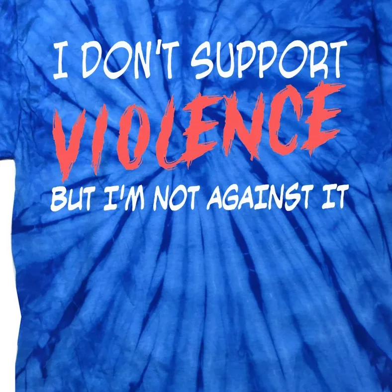 I Don’T Support Violence But I’M Not Against It Tie-Dye T-Shirt