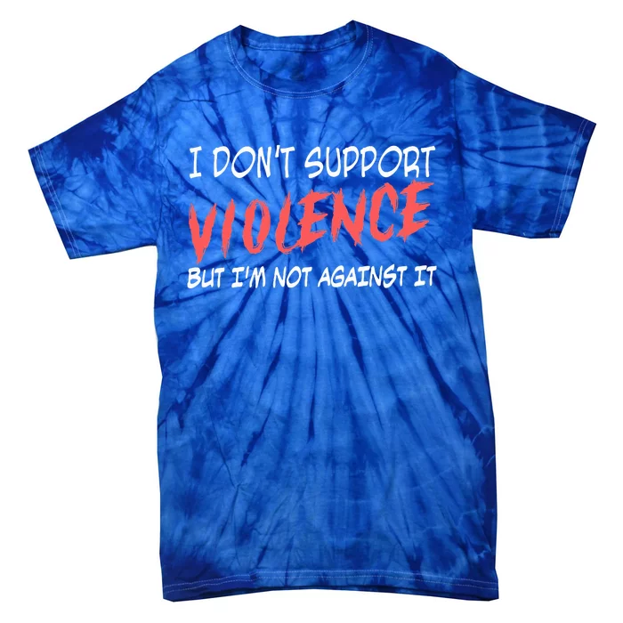 I Don’T Support Violence But I’M Not Against It Tie-Dye T-Shirt