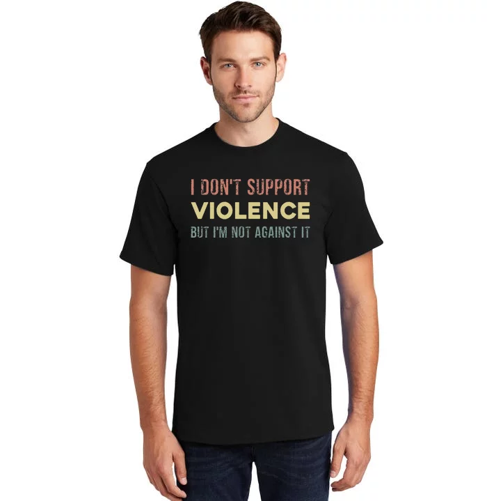 I DonT Support Violence But IM Not Against It Tall T-Shirt