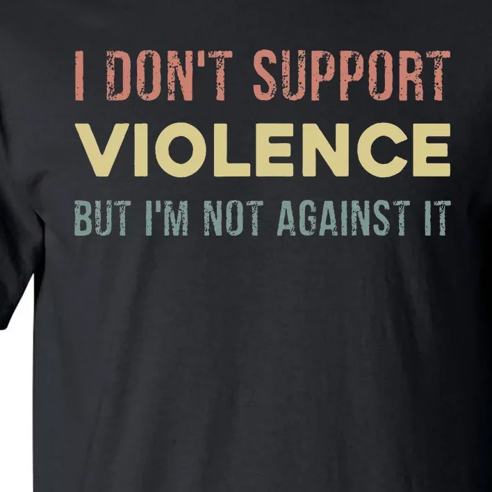 I DonT Support Violence But IM Not Against It Tall T-Shirt