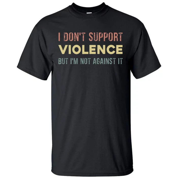 I DonT Support Violence But IM Not Against It Tall T-Shirt