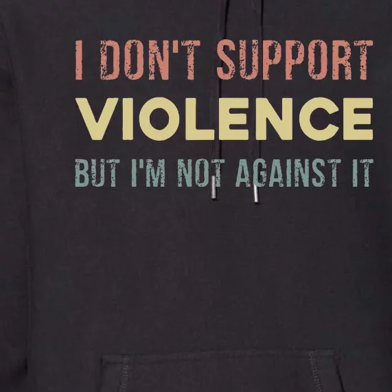 I DonT Support Violence But IM Not Against It Premium Hoodie