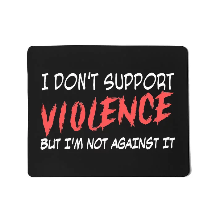 I Don’T Support Violence But I’M Not Against It Mousepad