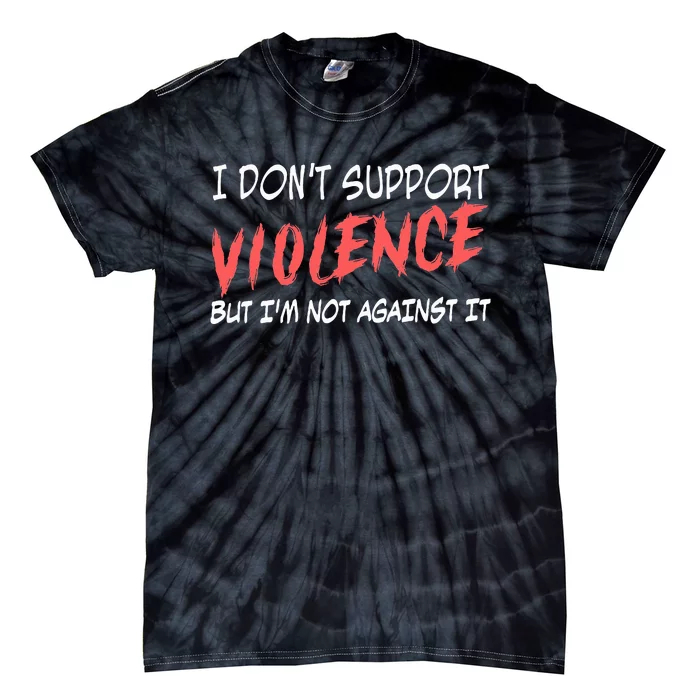 I Don’T Support Violence But I’M Not Against It Tie-Dye T-Shirt