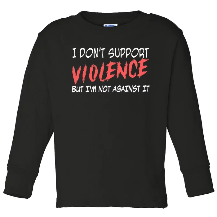 I Don’T Support Violence But I’M Not Against It Toddler Long Sleeve Shirt