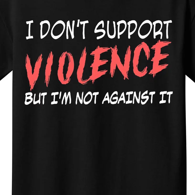 I Don’T Support Violence But I’M Not Against It Kids T-Shirt