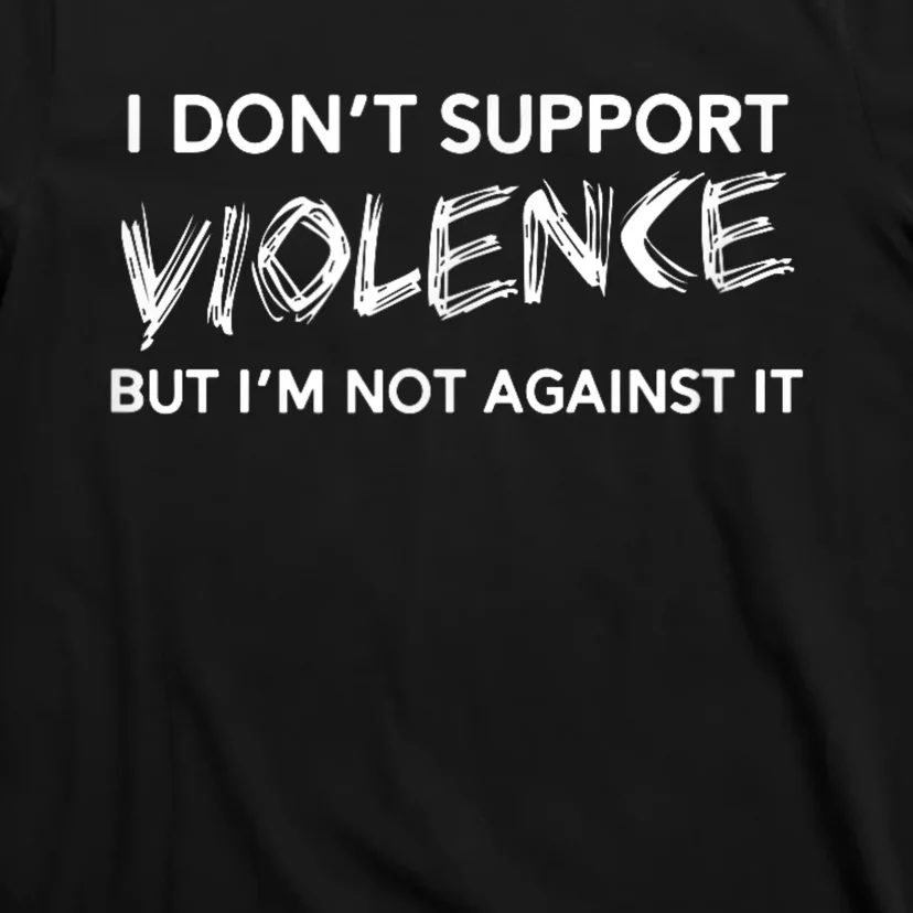 I Dont Support Violence Lt But Im Not Against It T-Shirt