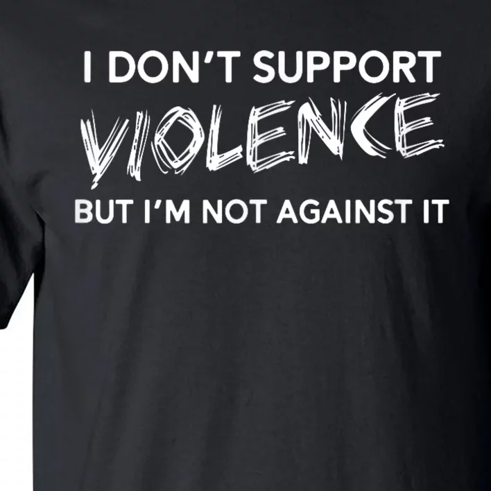 I Dont Support Violence Lt But Im Not Against It Tall T-Shirt