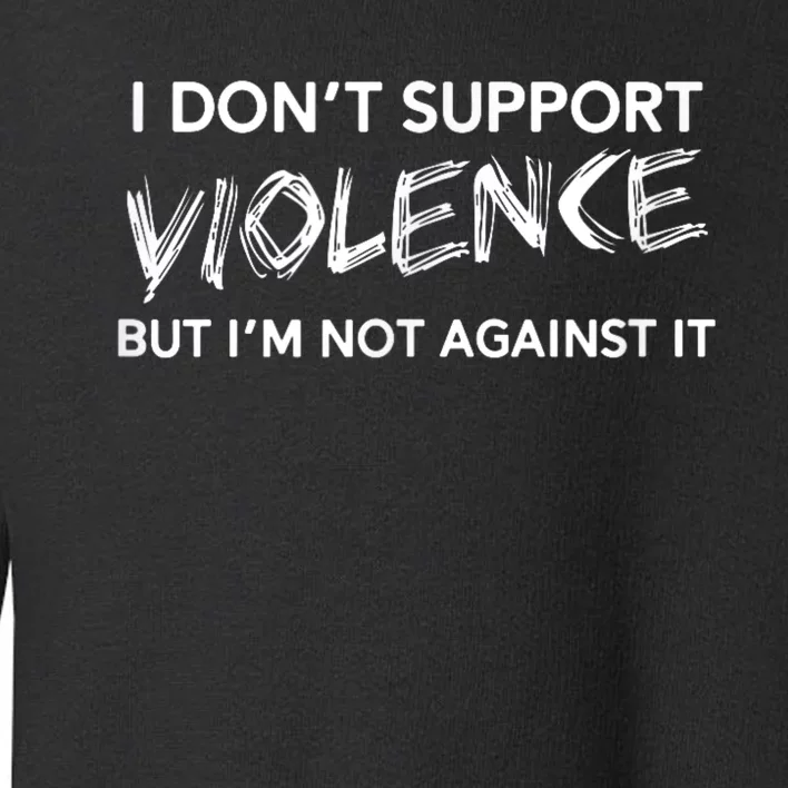 I Dont Support Violence Lt But Im Not Against It Toddler Sweatshirt