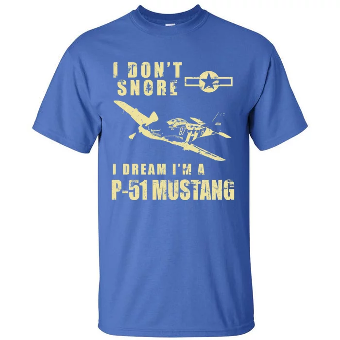 I Dont Snore I Dream Im A P51 Mustang Funny Ww2 Airplane Gift Tall T-Shirt