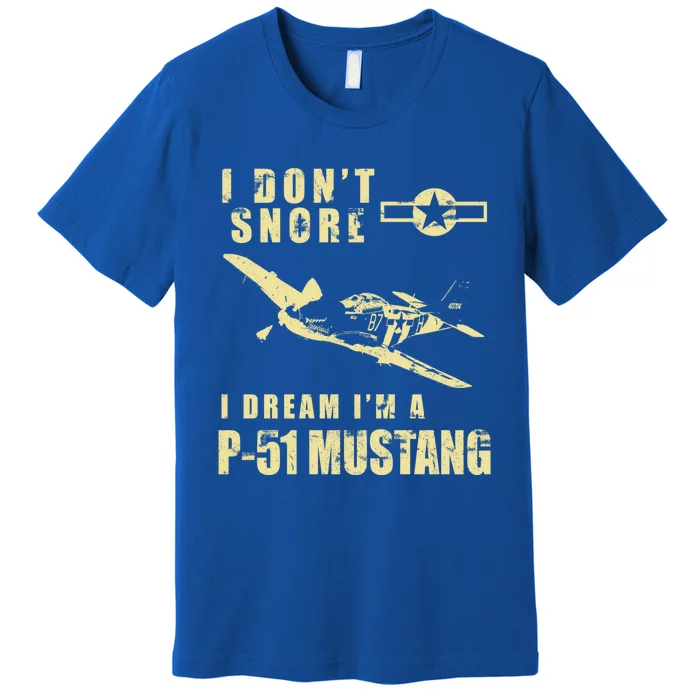 I Dont Snore I Dream Im A P51 Mustang Funny Ww2 Airplane Gift Premium T-Shirt