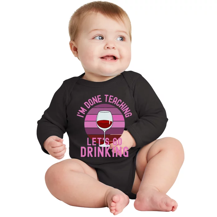 IM Done Teaching LetS Go Drinking Alcohol Teacher Wine Baby Long Sleeve Bodysuit