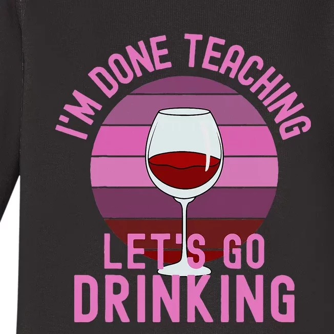 IM Done Teaching LetS Go Drinking Alcohol Teacher Wine Baby Long Sleeve Bodysuit