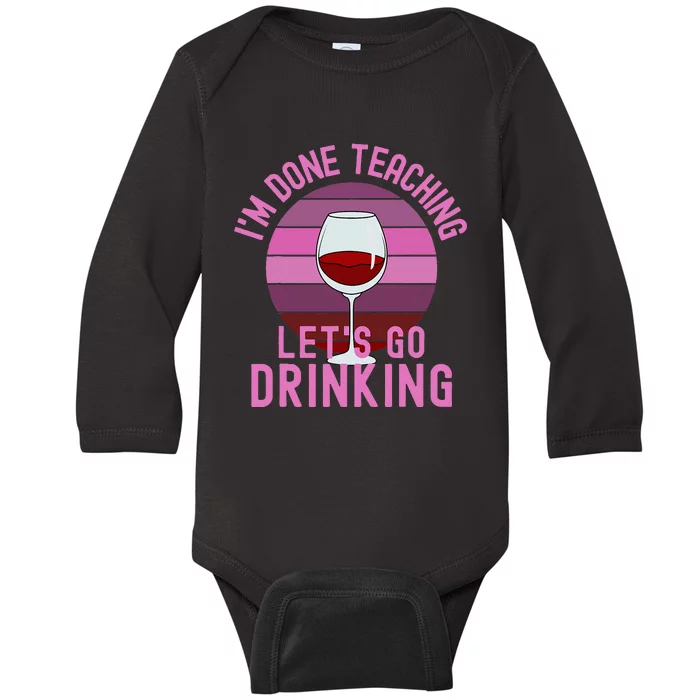 IM Done Teaching LetS Go Drinking Alcohol Teacher Wine Baby Long Sleeve Bodysuit