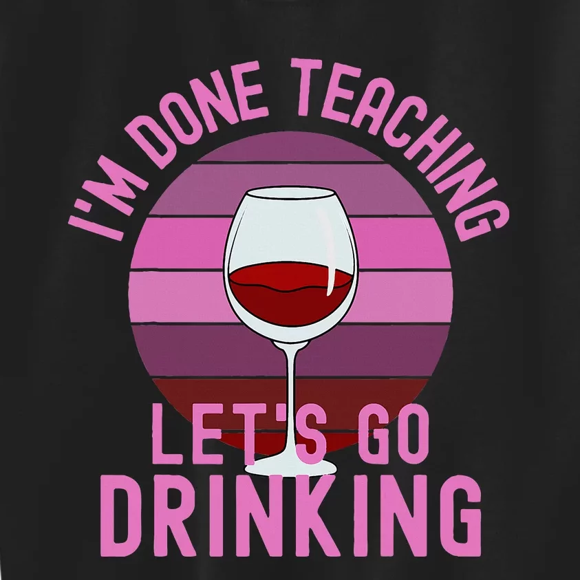 IM Done Teaching LetS Go Drinking Alcohol Teacher Wine Kids Sweatshirt