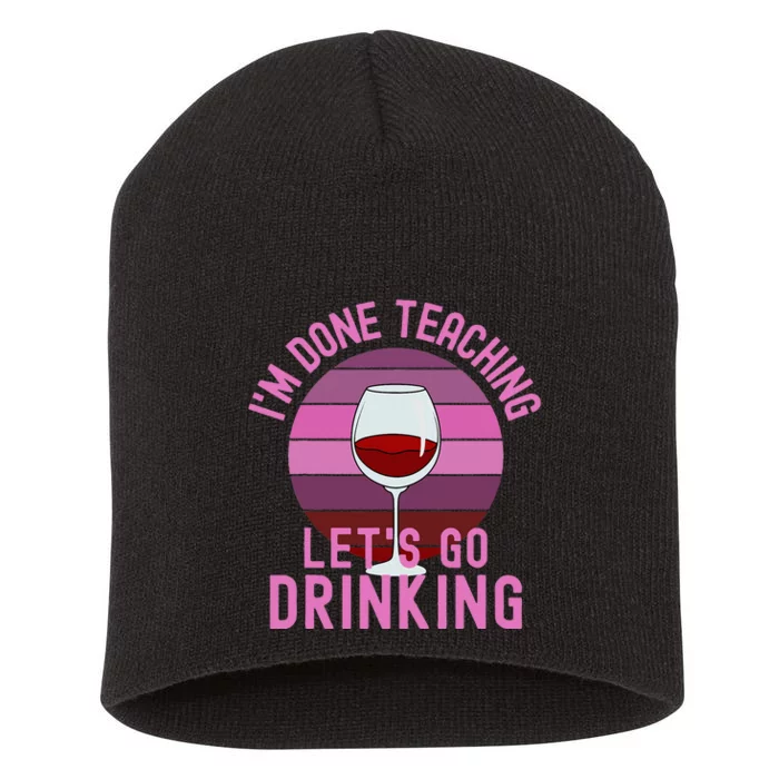 IM Done Teaching LetS Go Drinking Alcohol Teacher Wine Short Acrylic Beanie