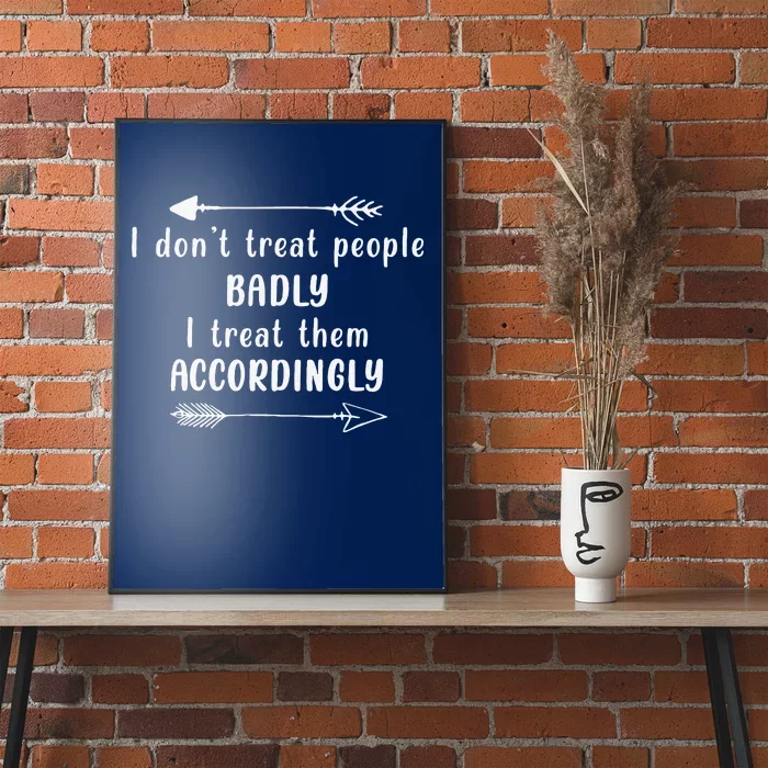 I DonT Treat People Badly I Treat Them Accordingly Poster