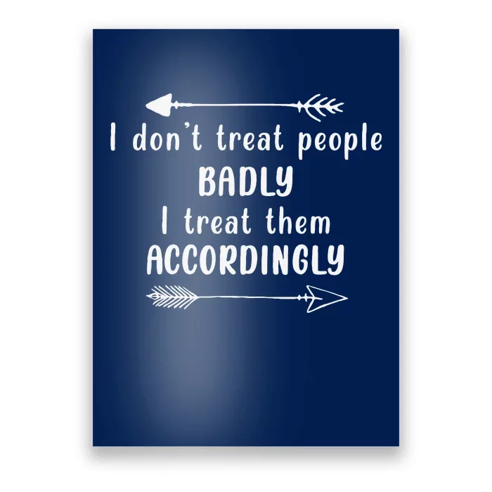 I DonT Treat People Badly I Treat Them Accordingly Poster