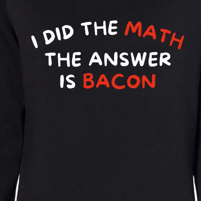 I Did The Math The Answer Is Bacon Funny Foodie Womens California Wash Sweatshirt