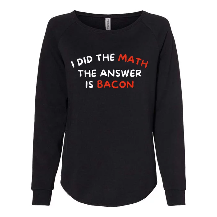 I Did The Math The Answer Is Bacon Funny Foodie Womens California Wash Sweatshirt