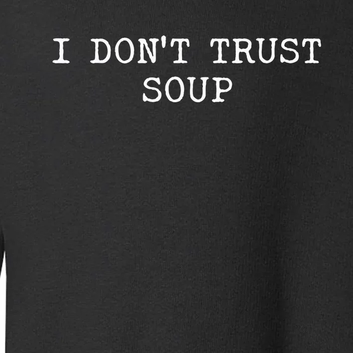 I DonT Trust Soup Funny Soup Soup Lovers Toddler Sweatshirt