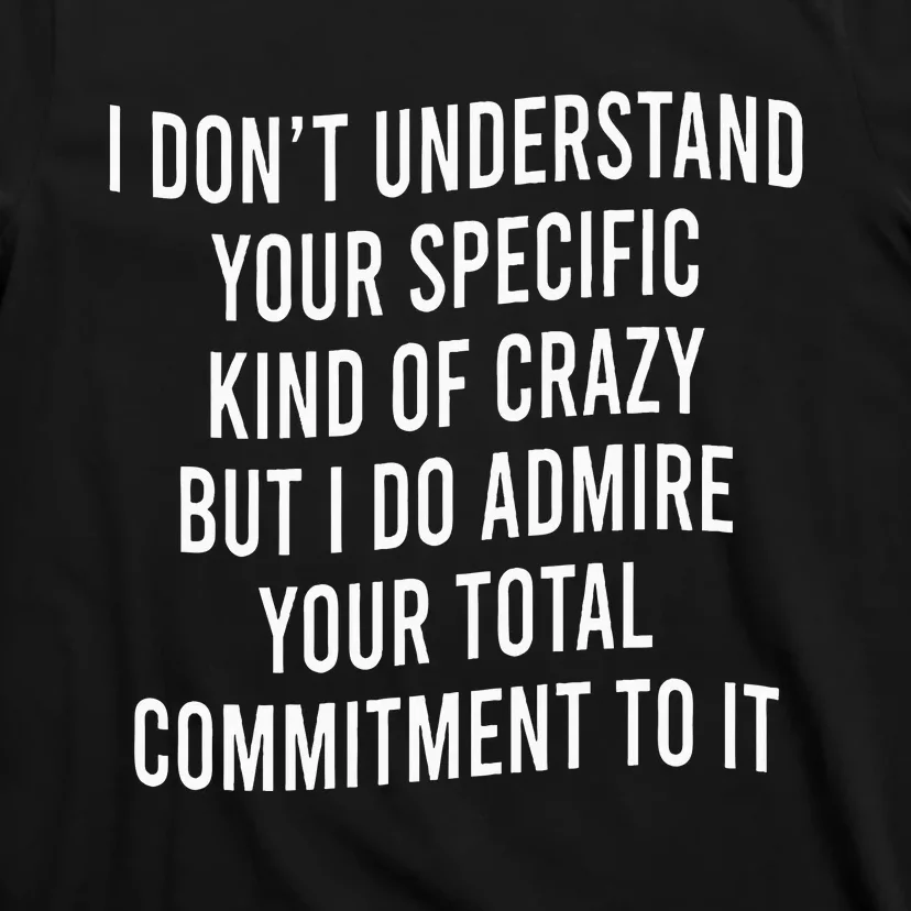 I DonT Understand Your Specific Kind Of Crazy But I Do T-Shirt