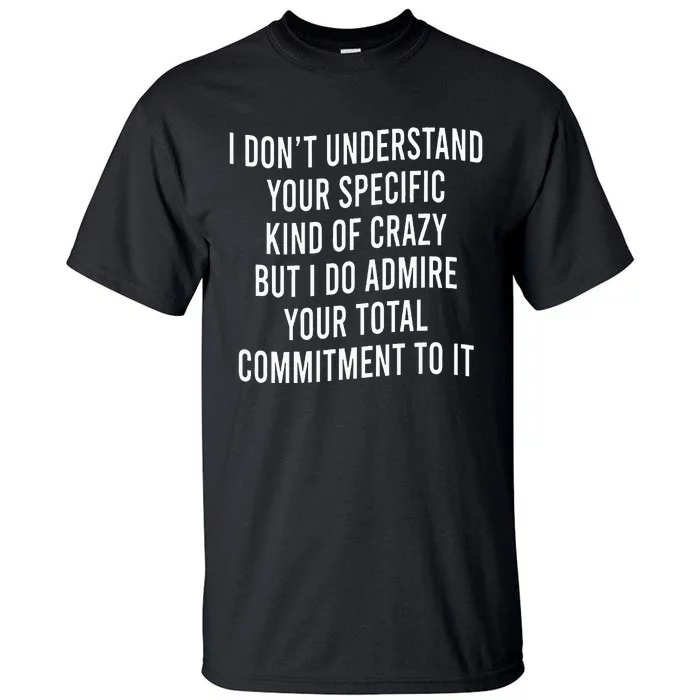 I DonT Understand Your Specific Kind Of Crazy But I Do Tall T-Shirt