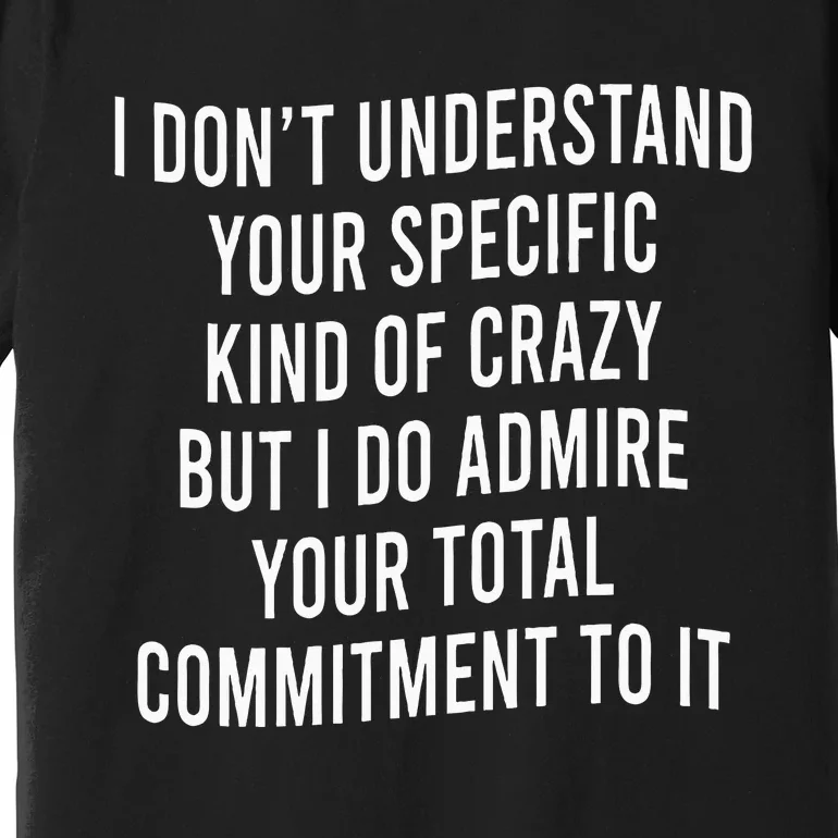 I DonT Understand Your Specific Kind Of Crazy But I Do Premium T-Shirt