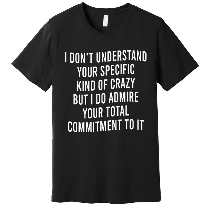 I DonT Understand Your Specific Kind Of Crazy But I Do Premium T-Shirt