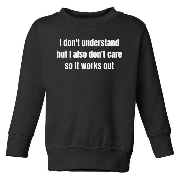 I DonT Understand But I Also DonT Care So It Works Out Toddler Sweatshirt