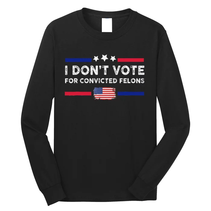 I DonT Vote For Convicted Felons Antitrump Gift Long Sleeve Shirt