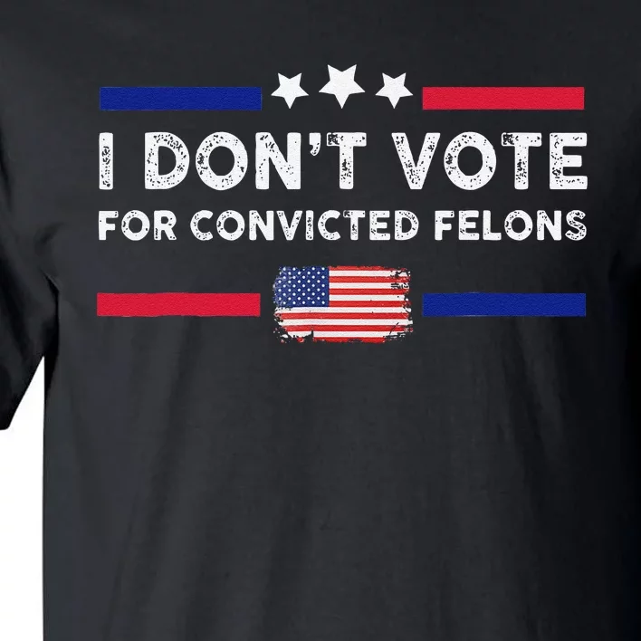 I DonT Vote For Convicted Felons Antitrump Gift Tall T-Shirt