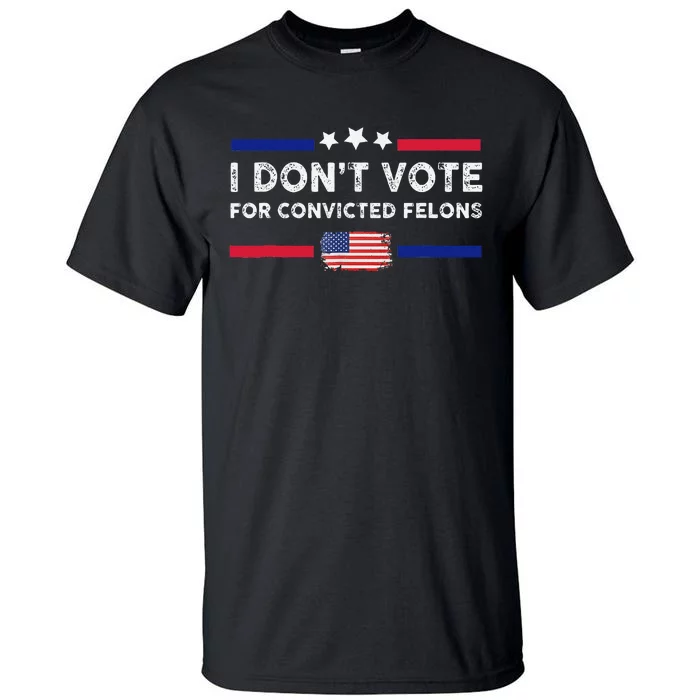 I DonT Vote For Convicted Felons Antitrump Gift Tall T-Shirt