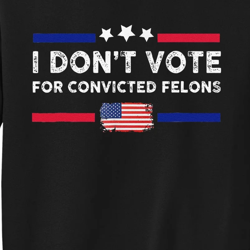 I DonT Vote For Convicted Felons Antitrump Gift Tall Sweatshirt