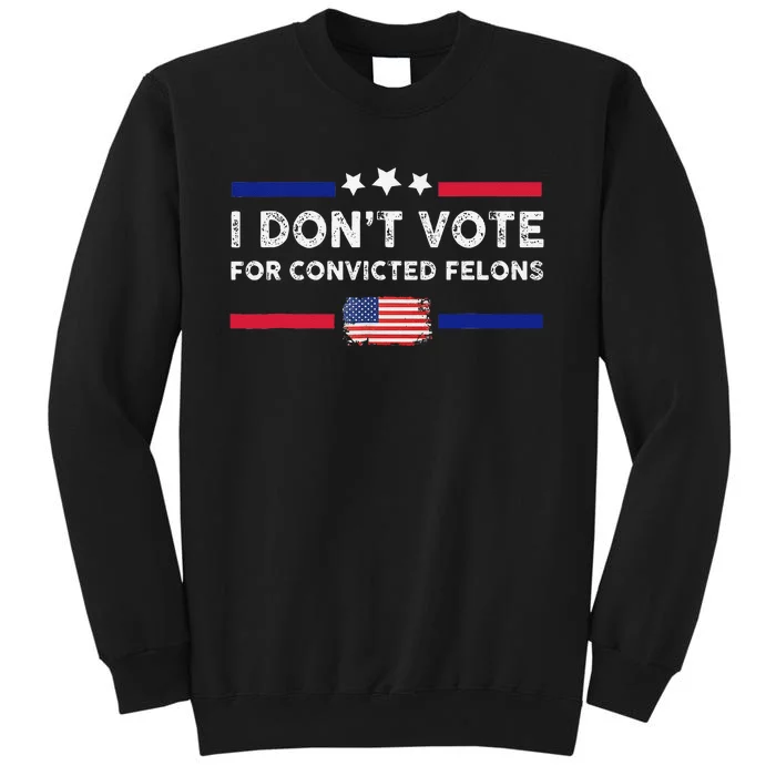 I DonT Vote For Convicted Felons Antitrump Gift Tall Sweatshirt