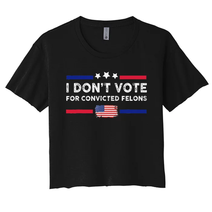 I DonT Vote For Convicted Felons Antitrump Gift Women's Crop Top Tee