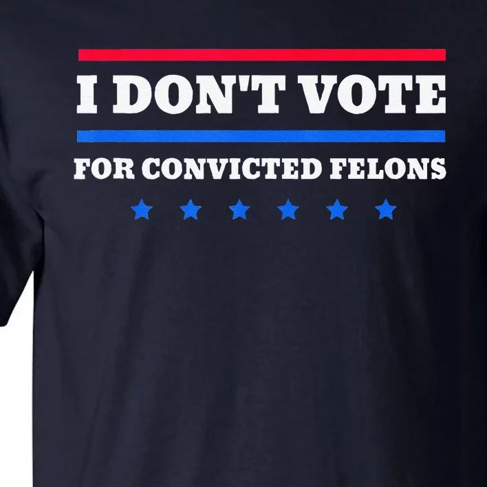 I DonT Vote For Convicted Felons Tall T-Shirt