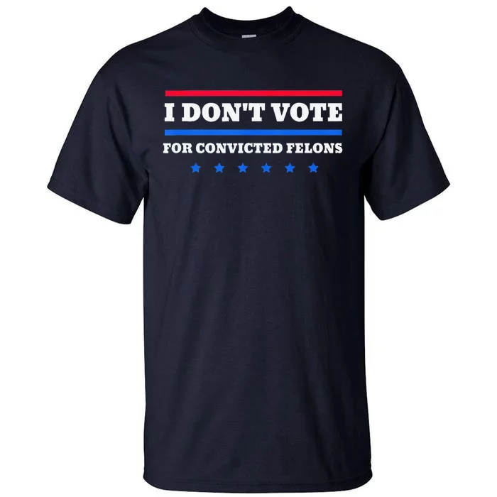 I DonT Vote For Convicted Felons Tall T-Shirt