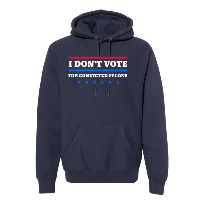 I DonT Vote For Convicted Felons Premium Hoodie