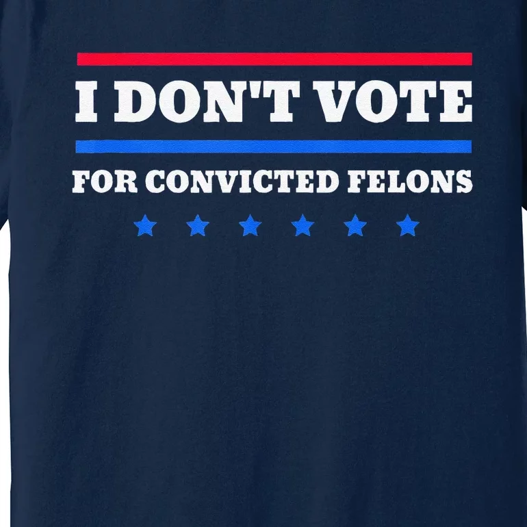 I DonT Vote For Convicted Felons Premium T-Shirt