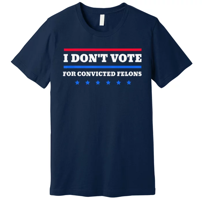 I DonT Vote For Convicted Felons Premium T-Shirt