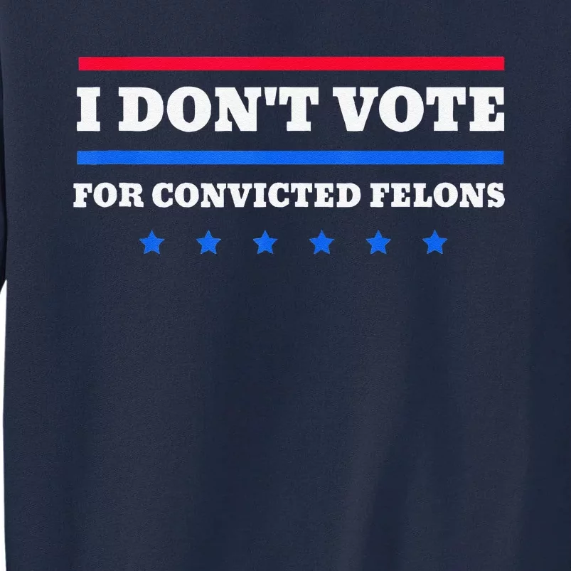 I DonT Vote For Convicted Felons Tall Sweatshirt