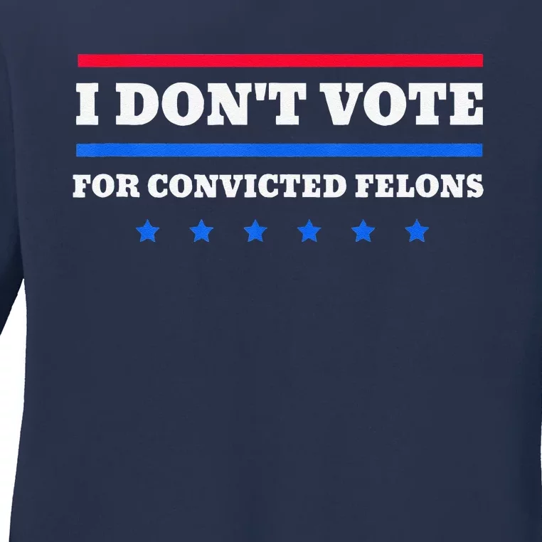 I DonT Vote For Convicted Felons Ladies Long Sleeve Shirt