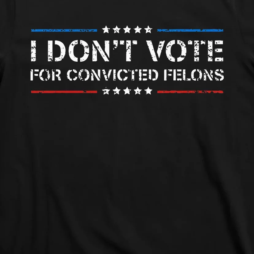 I DonT Vote For Convicted Felons Antitrump T-Shirt