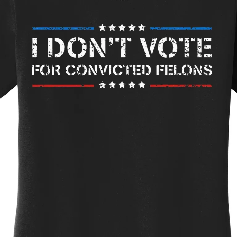 I DonT Vote For Convicted Felons Antitrump Women's T-Shirt