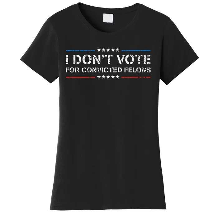 I DonT Vote For Convicted Felons Antitrump Women's T-Shirt